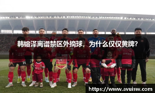 韩镕泽离谱禁区外摘球，为什么仅仅黄牌？