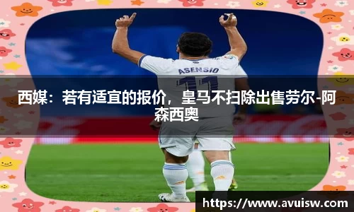 西媒：若有适宜的报价，皇马不扫除出售劳尔-阿森西奥