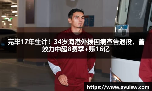 完毕17年生计！34岁海港外援因病宣告退役，曾效力中超8赛季+赚16亿