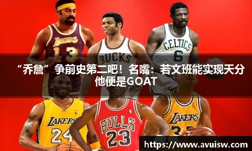 “乔詹”争前史第二吧！名嘴：若文班能实现天分他便是GOAT