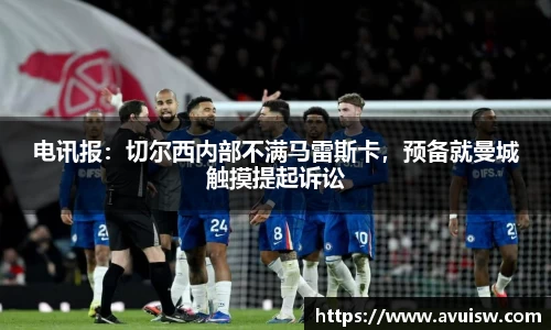 电讯报：切尔西内部不满马雷斯卡，预备就曼城触摸提起诉讼